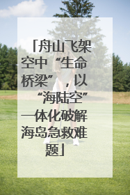 舟山飞架空中“生命桥梁”，以“海陆空”一体化破解海岛急救难题
